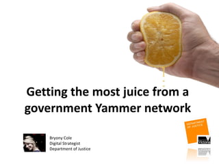 Getting the most juice from a government Yammer network Bryony Cole Digital Strategist Department of Justice 
