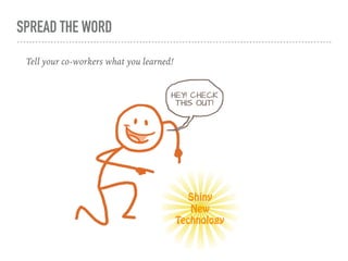 SPREAD THE WORD
Tell your co-workers what you learned!
Shiny  
New 
Technology
 