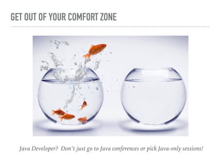 GET OUT OF YOUR COMFORT ZONE
Java Developer? Don’t just go to Java conferences or pick Java-only sessions!
 