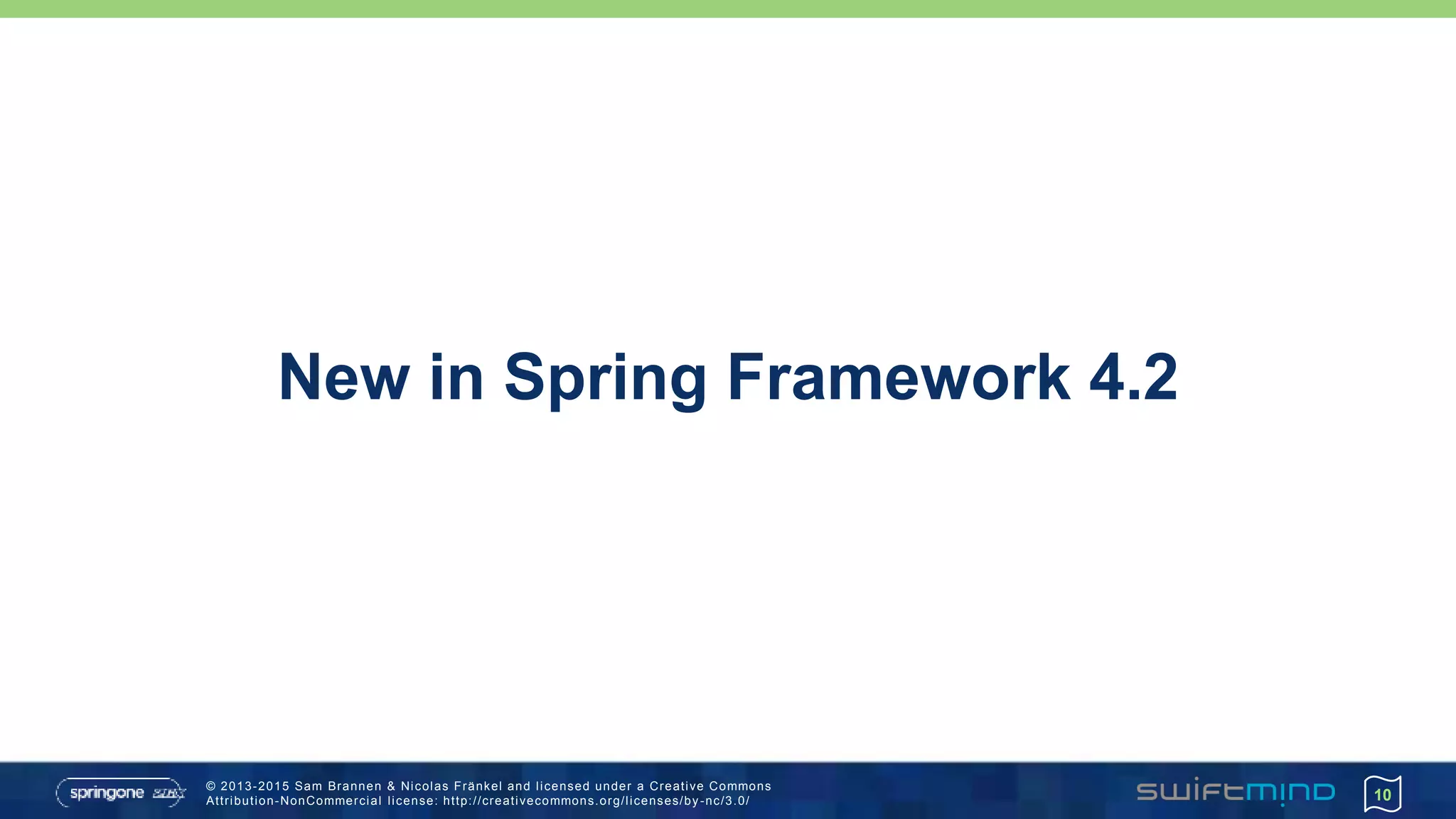 © 2013-2015 Sam Brannen & Nicolas Fränkel and licensed under a Creative Commons
Attribution-NonCommercial license: http://creativecommons.org/licenses/by -nc/3.0/
New in Spring Framework 4.2
10
 