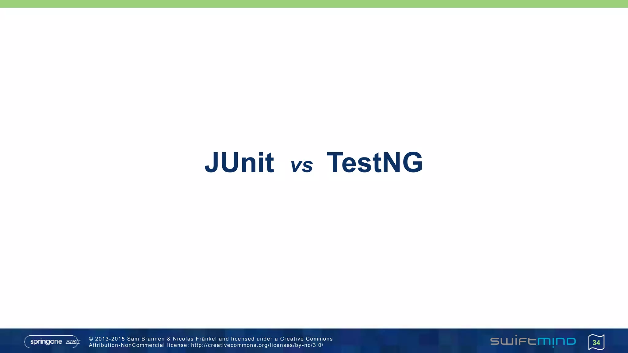 © 2013-2015 Sam Brannen & Nicolas Fränkel and licensed under a Creative Commons
Attribution-NonCommercial license: http://creativecommons.org/licenses/by -nc/3.0/
JUnit vs TestNG
34
 