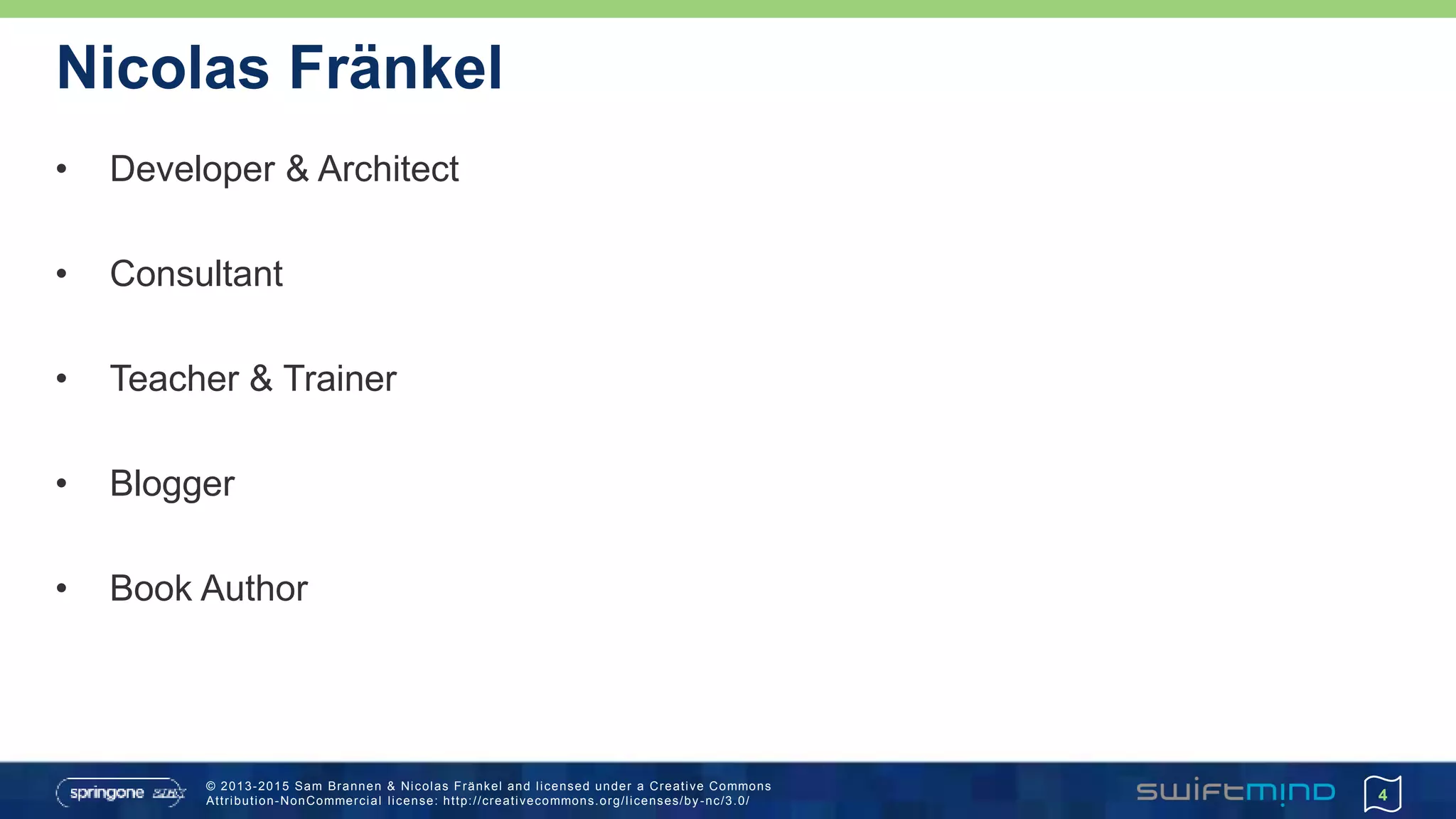© 2013-2015 Sam Brannen & Nicolas Fränkel and licensed under a Creative Commons
Attribution-NonCommercial license: http://creativecommons.org/licenses/by -nc/3.0/
Nicolas Fränkel
• Developer & Architect
• Consultant
• Teacher & Trainer
• Blogger
• Book Author
4
 