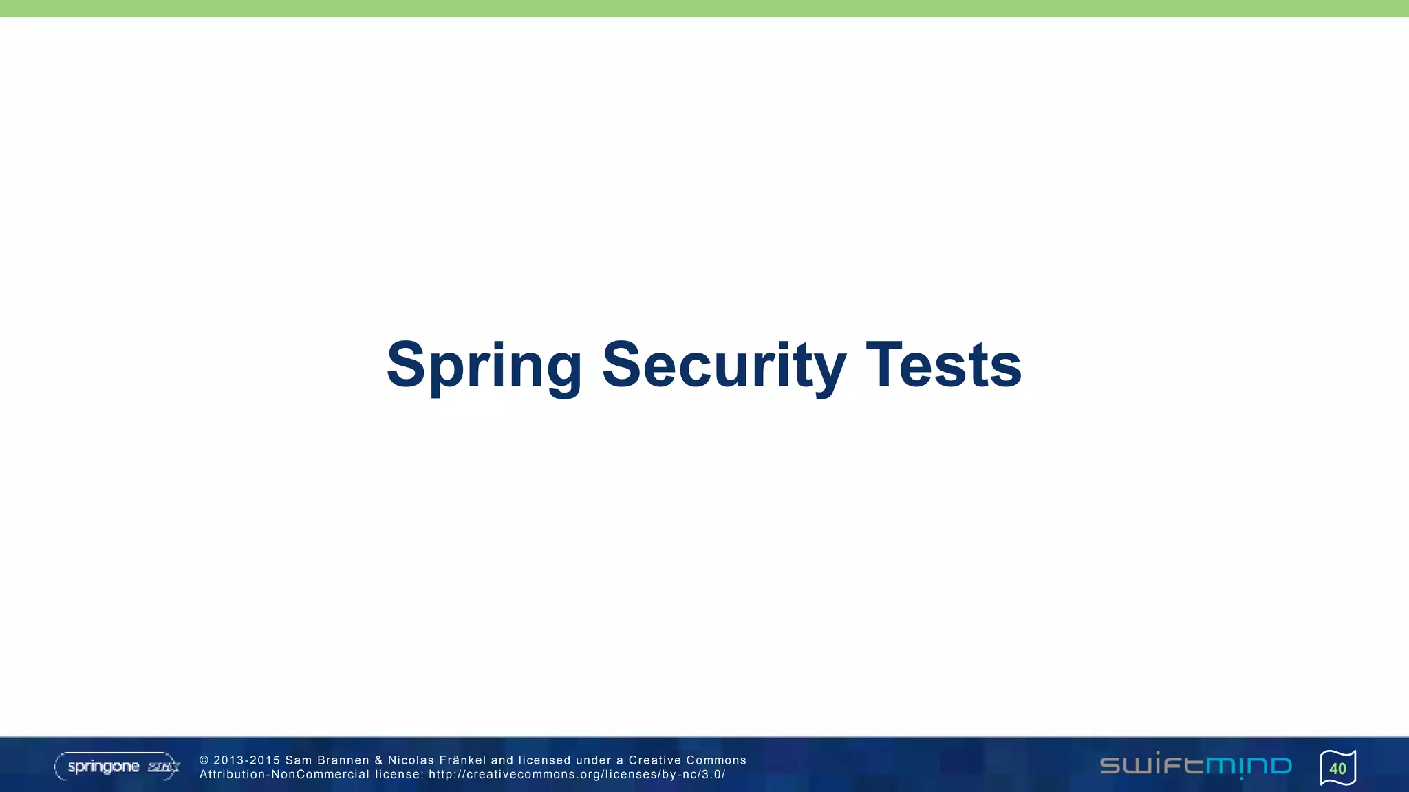 © 2013-2015 Sam Brannen & Nicolas Fränkel and licensed under a Creative Commons
Attribution-NonCommercial license: http://creativecommons.org/licenses/by -nc/3.0/
Spring Security Tests
40
 