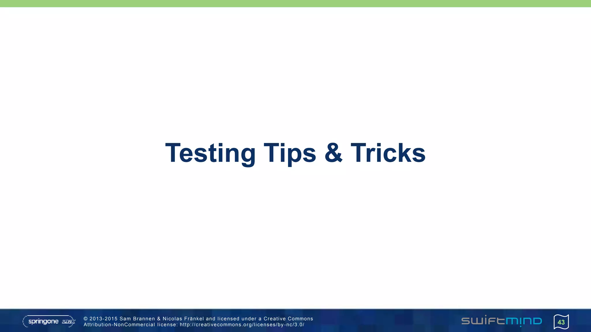 © 2013-2015 Sam Brannen & Nicolas Fränkel and licensed under a Creative Commons
Attribution-NonCommercial license: http://creativecommons.org/licenses/by -nc/3.0/
Testing Tips & Tricks
43
 