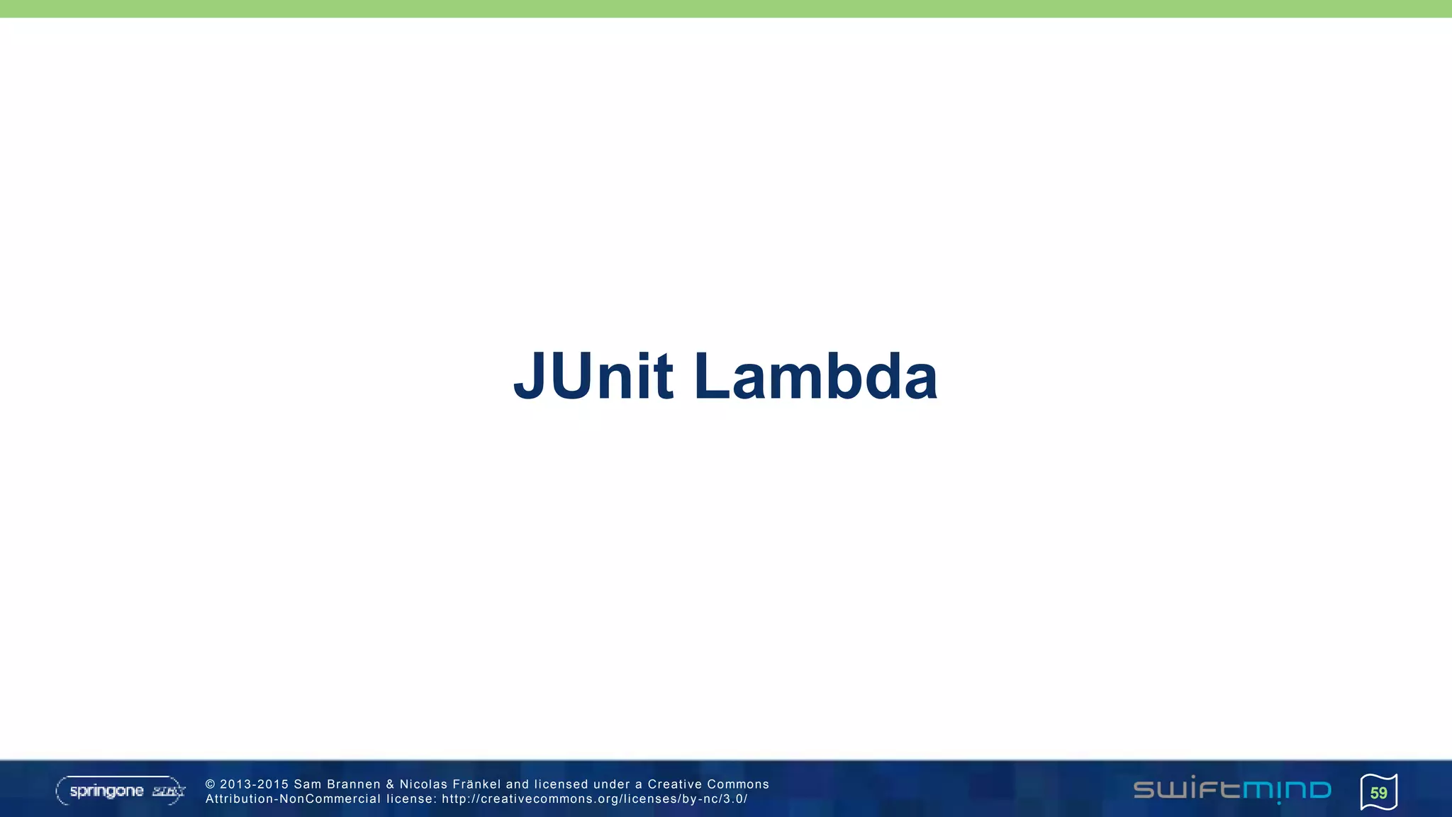 © 2013-2015 Sam Brannen & Nicolas Fränkel and licensed under a Creative Commons
Attribution-NonCommercial license: http://creativecommons.org/licenses/by -nc/3.0/
JUnit Lambda
59
 