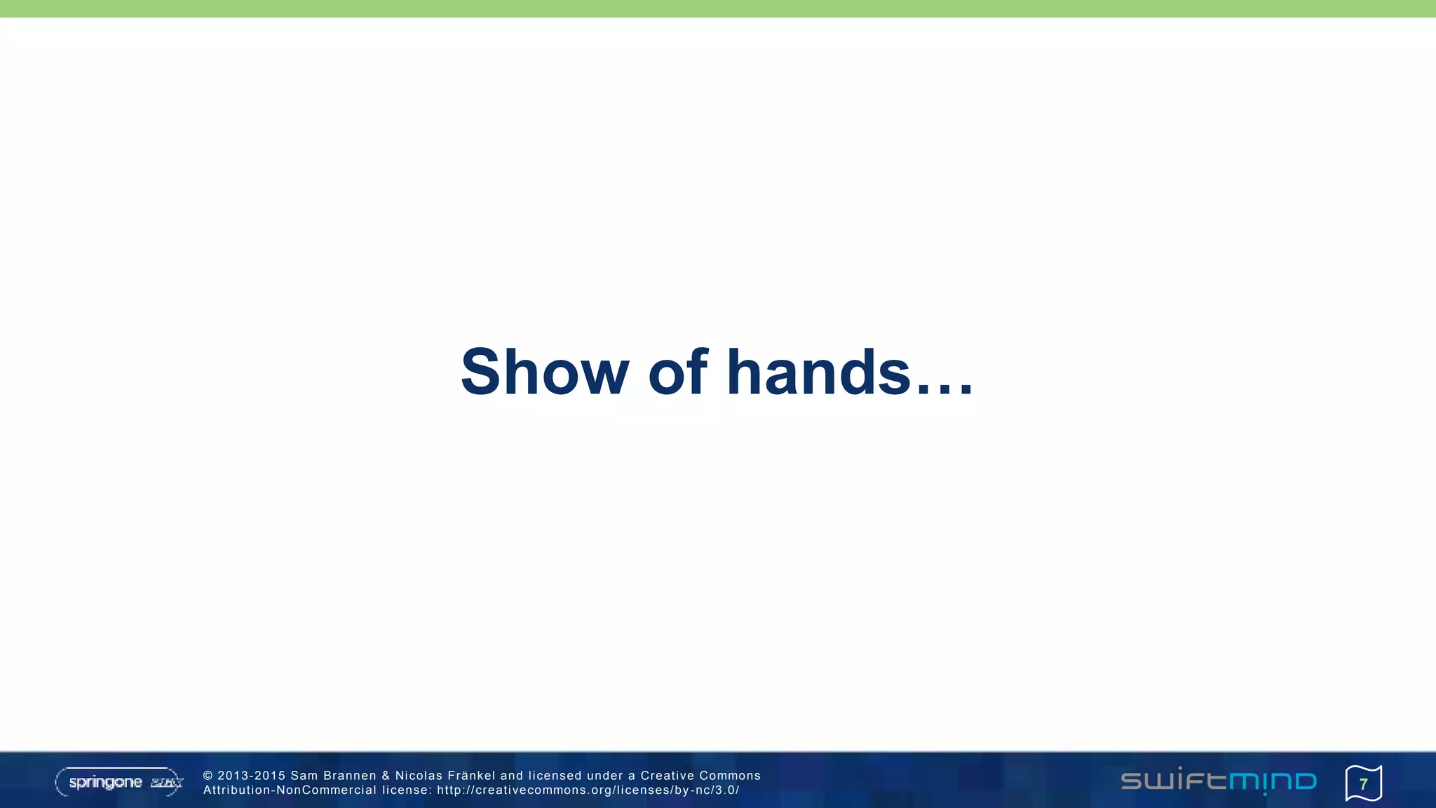© 2013-2015 Sam Brannen & Nicolas Fränkel and licensed under a Creative Commons
Attribution-NonCommercial license: http://creativecommons.org/licenses/by -nc/3.0/
Show of hands…
7
 
