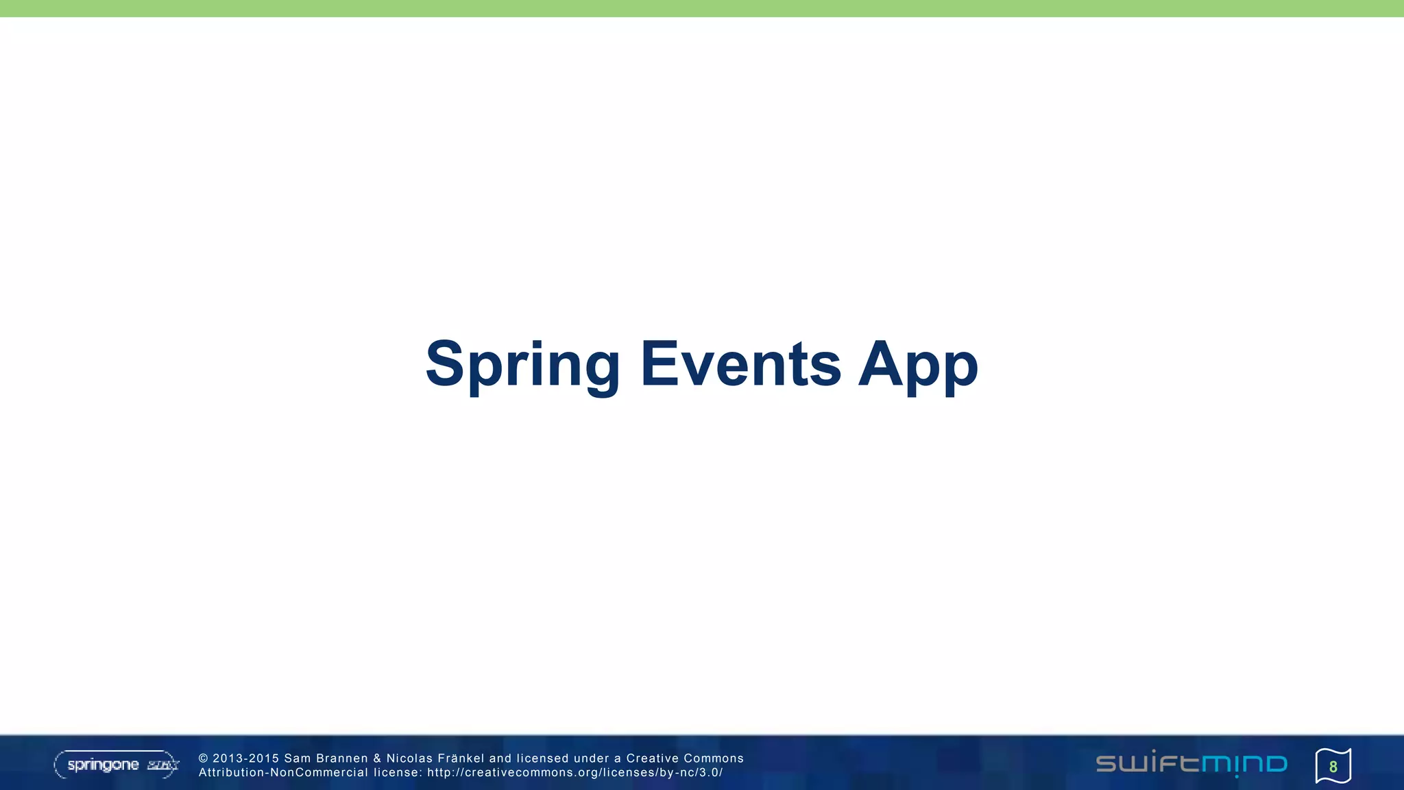 © 2013-2015 Sam Brannen & Nicolas Fränkel and licensed under a Creative Commons
Attribution-NonCommercial license: http://creativecommons.org/licenses/by -nc/3.0/
Spring Events App
8
 