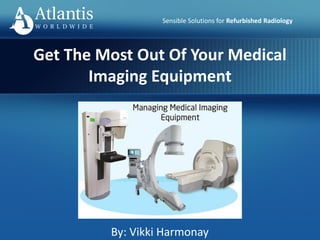 Sensible Solutions for Refurbished Radiology
By: Vikki Harmonay
Get The Most Out Of Your Medical
Imaging Equipment
 