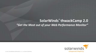 SolarWinds® thwackCamp 2.0
”Get the Most out of your Web Performance Monitor”
© 2013 SOLARWINDS WORLDWIDE, LLC. ALL RIGHTS RESERVED.
 