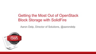 Getting the Most Out of OpenStack
Block Storage with SolidFire
Aaron Delp, Director of Solutions, @aarondelp
 