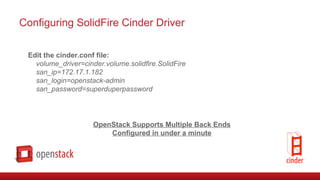 Edit the cinder.conf file:
volume_driver=cinder.volume.solidfire.SolidFire
san_ip=172.17.1.182
san_login=openstack-admin
s...
