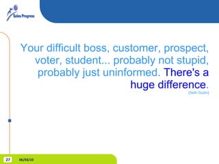 Your difficult boss, customer, prospect, voter, student... probably not stupid, probably just uninformed.  There's a huge difference . [Seth Godin] 06/03/10 