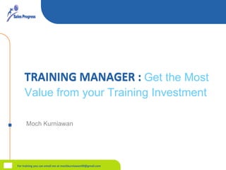 TRAINING MANAGER : Moch Kurniawan For training you can email me at mochkurniawan99@gmail.com  TRAINING MANAGER :  Get the Most Value from your Training Investment   