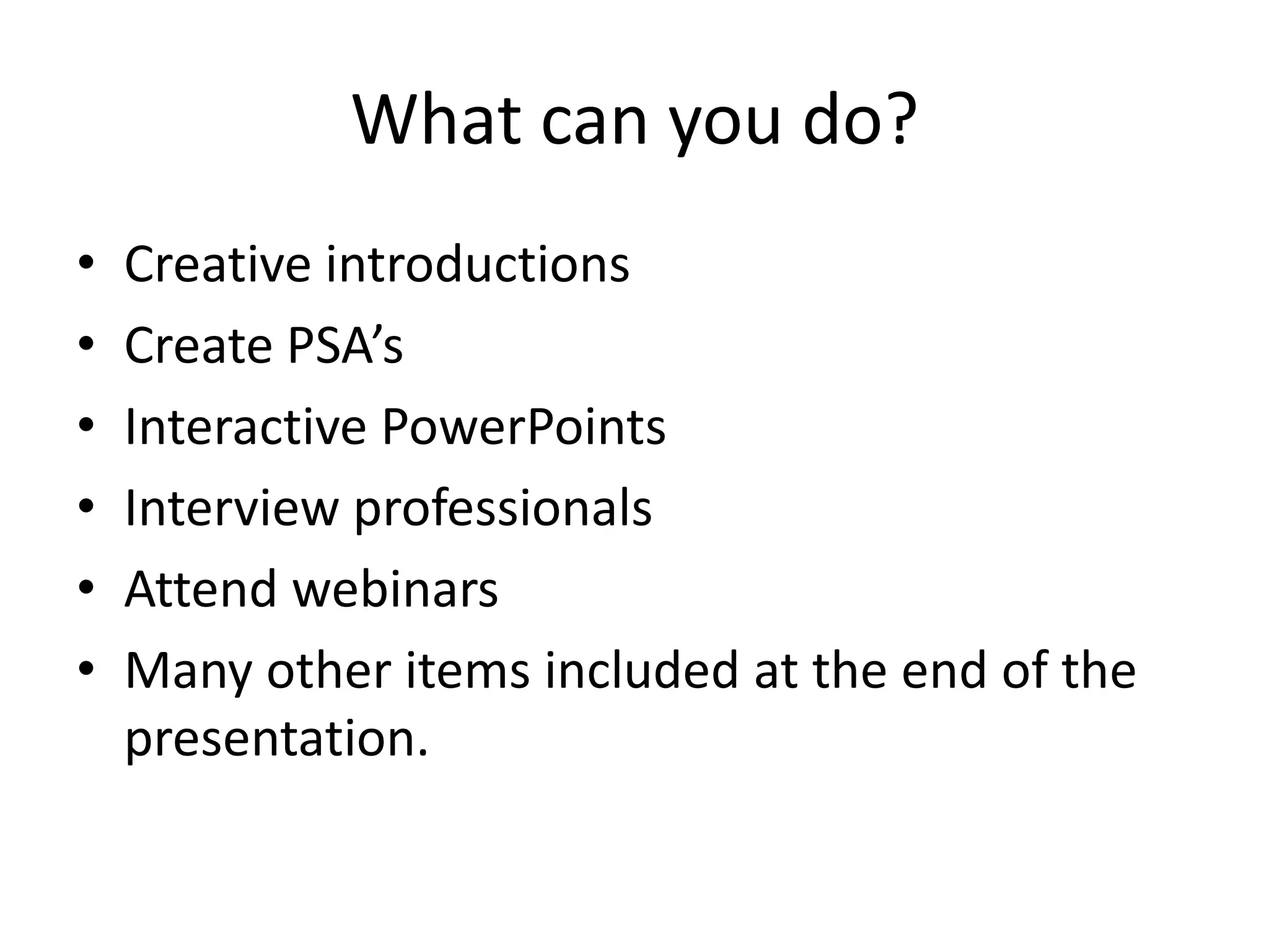 What can you do?Creative introductionsCreate PSA’sInteractive PowerPointsInterview professionalsAttend webinarsMany other items included at the end of the presentation.