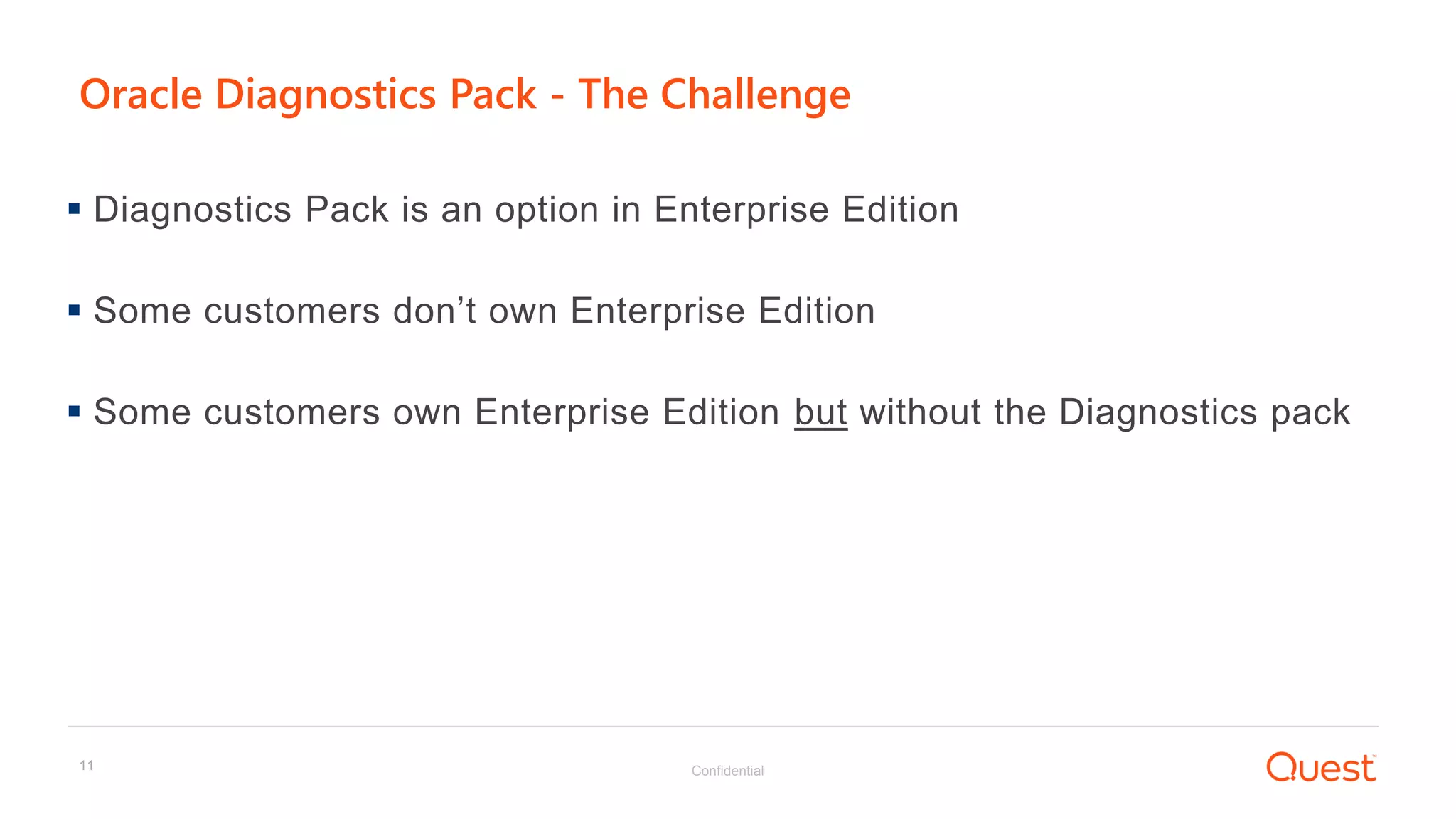 Confidential11
Oracle Diagnostics Pack - The Challenge
 Diagnostics Pack is an option in Enterprise Edition
 Some customers don’t own Enterprise Edition
 Some customers own Enterprise Edition but without the Diagnostics pack
 