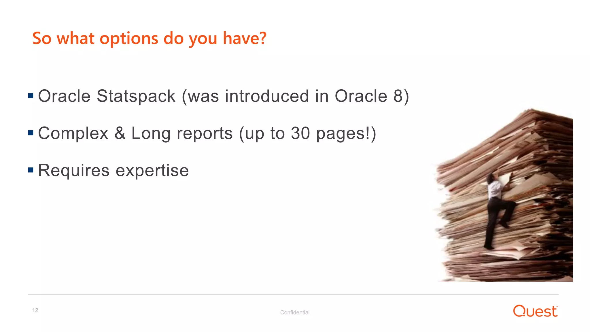 Confidential12
So what options do you have?
 Oracle Statspack (was introduced in Oracle 8)
 Complex & Long reports (up to 30 pages!)
 Requires expertise
 