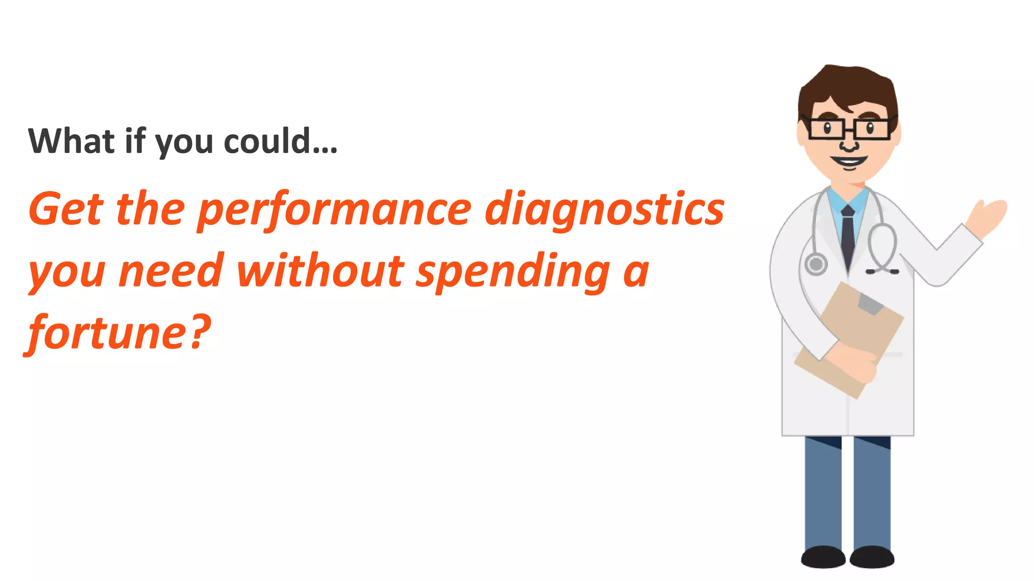 What if you could…
Get the performance diagnostics
you need without spending a
fortune?
 