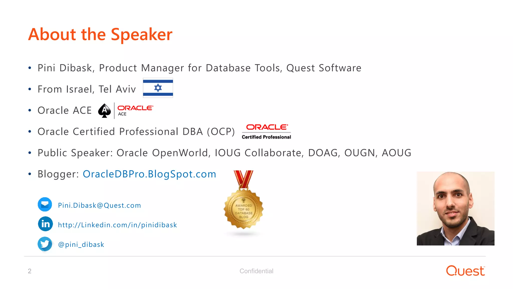 Confidential2
• Pini Dibask, Product Manager for Database Tools, Quest Software
• From Israel, Tel Aviv
• Oracle ACE
• Oracle Certified Professional DBA (OCP)
• Public Speaker: Oracle OpenWorld, IOUG Collaborate, DOAG, OUGN, AOUG
• Blogger: OracleDBPro.BlogSpot.com
Pini.Dibask@Quest.com
http://Linkedin.com/in/pinidibask
@pini_dibask
About the Speaker
 