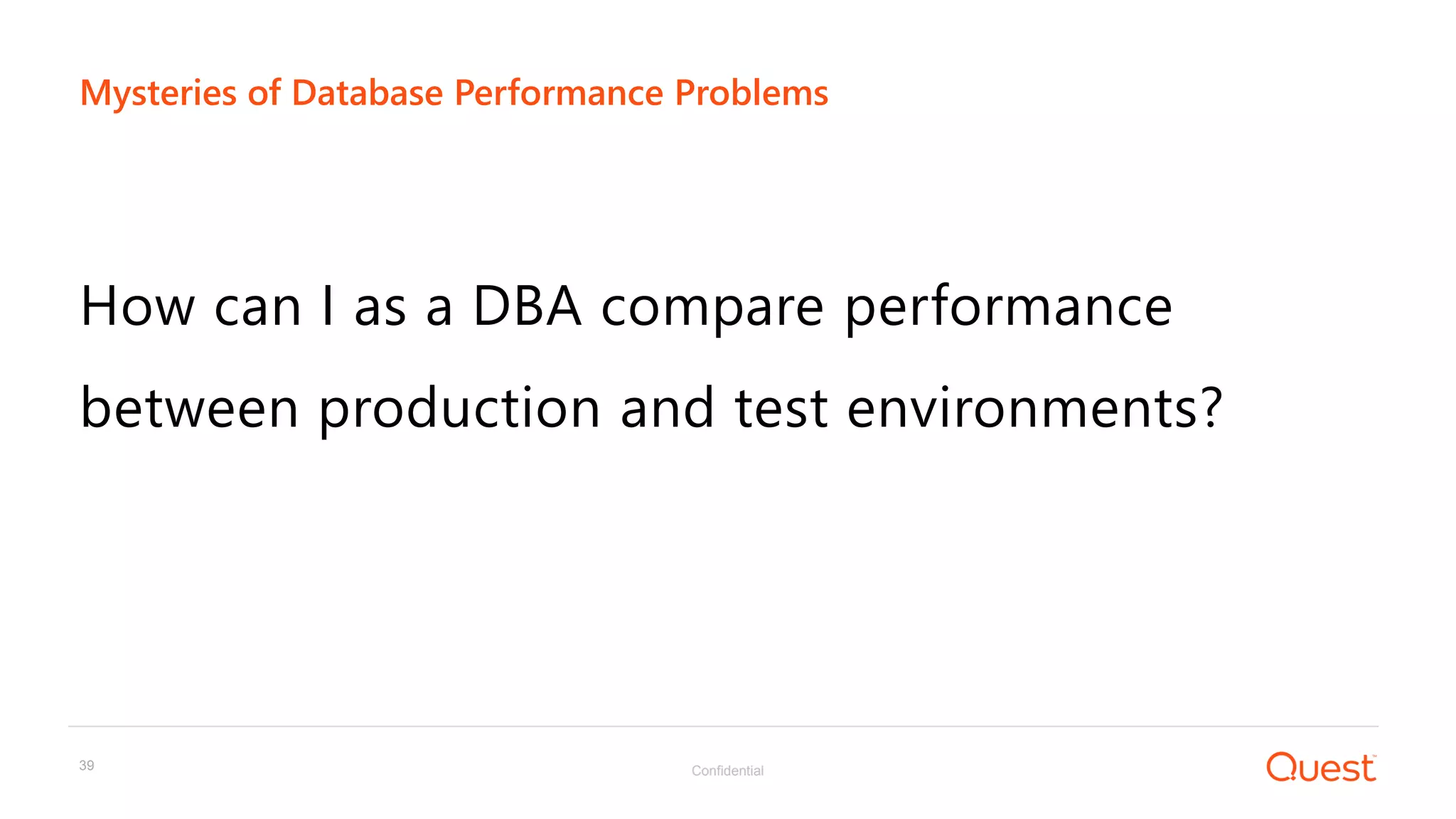 Confidential39
How can I as a DBA compare performance
between production and test environments?
Mysteries of Database Performance Problems
 
