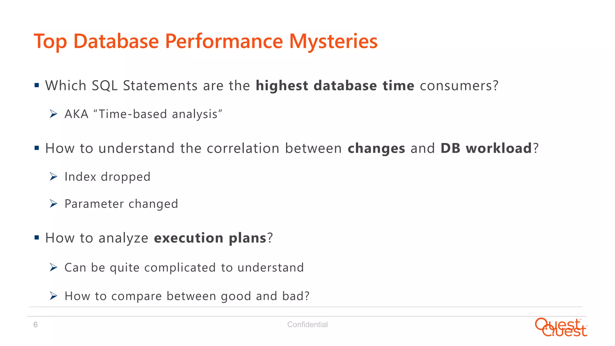 Confidential6
 Which SQL Statements are the highest database time consumers?
 AKA “Time-based analysis”
 How to understand the correlation between changes and DB workload?
 Index dropped
 Parameter changed
 How to analyze execution plans?
 Can be quite complicated to understand
 How to compare between good and bad?
Top Database Performance Mysteries
 