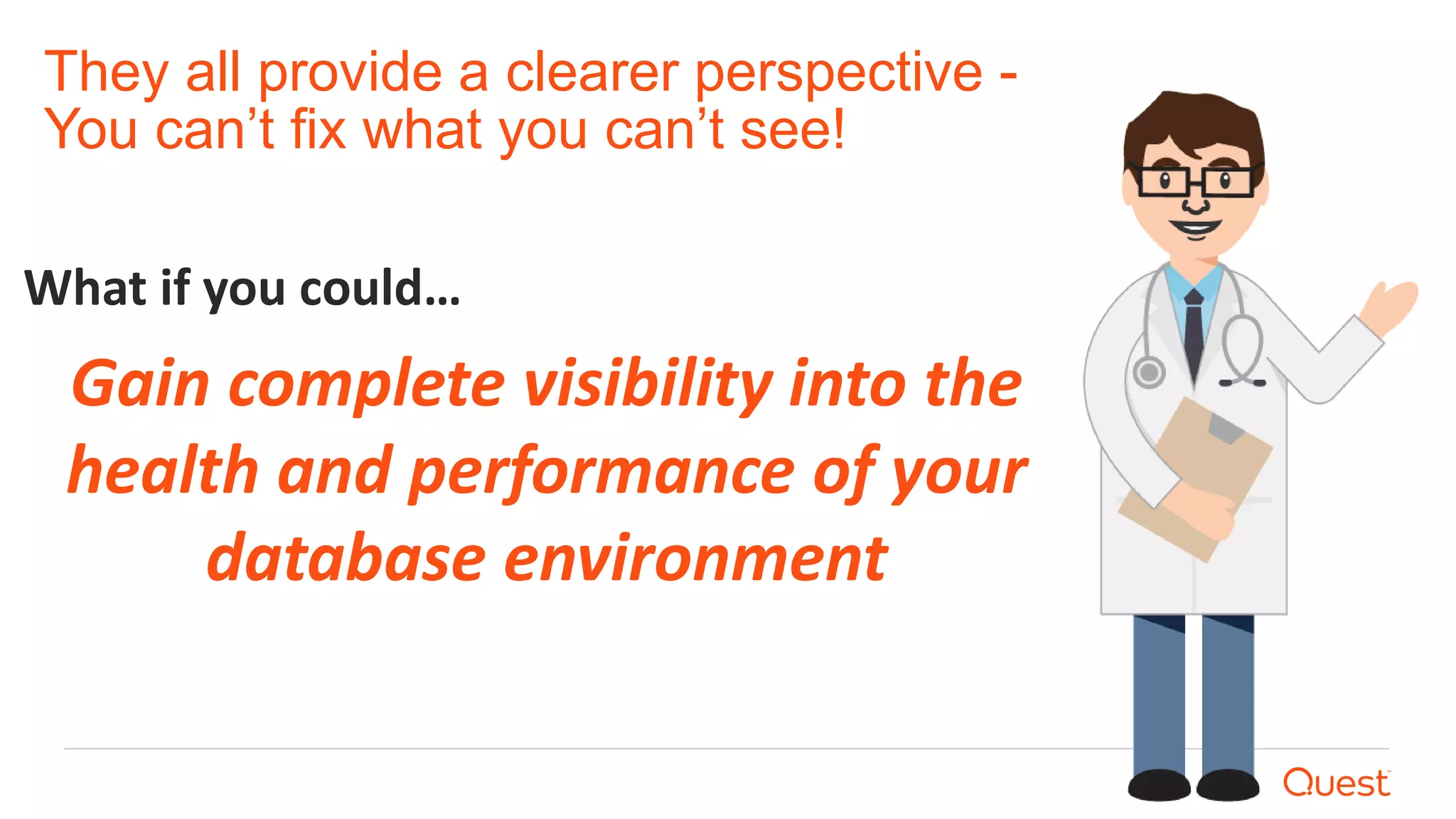 They all provide a clearer perspective -
You can’t fix what you can’t see!
What if you could…
Gain complete visibility into the
health and performance of your
database environment
 
