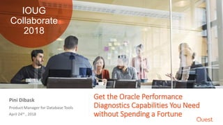 Get the Oracle Performance
Diagnostics Capabilities You Need
without Spending a Fortune
Product Manager for Database Tools
April 24th , 2018
Pini Dibask
IOUG
Collaborate
2018
 