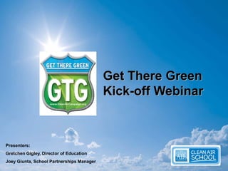 Get There Green
Kick-off Webinar
Presenters:
Gretchen Gigley, Director of Education
Joey Giunta, School Partnerships Manager
 