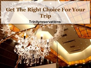 Get The Right Choice For Your 
Trip 
Trinityreservations 
 