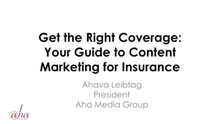 Get the Right Coverage:
Your Guide to Content
Marketing for Insurance
Ahava Leibtag
President
Aha Media Group
 