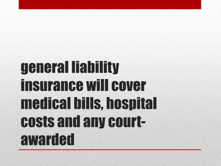 general liability
insurance will cover
medical bills, hospital
costs and any court-
awarded
 