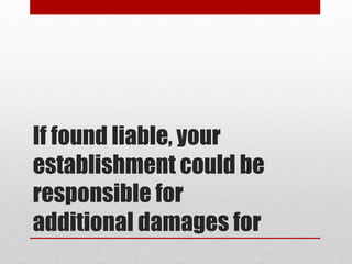 If found liable, your
establishment could be
responsible for
additional damages for
 
