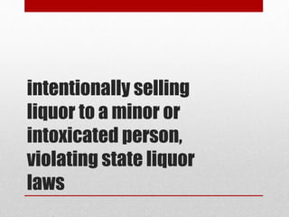 intentionally selling
liquor to a minor or
intoxicated person,
violating state liquor
laws
 