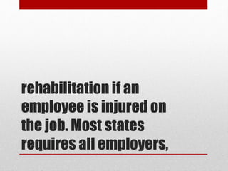 rehabilitation if an
employee is injured on
the job. Most states
requires all employers,
 