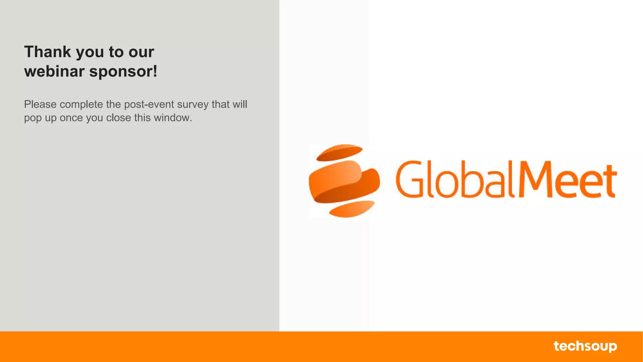 . © TechSoup Global | All rights reserved30
Thank you to our
webinar sponsor!
Please complete the post-event survey that will
pop up once you close this window.
 