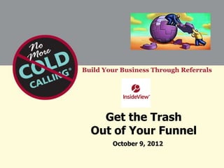 Get the Trash
Out of Your Funnel
   October 9, 2012
 