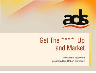 Get The **** Up
      and Market
             thenonmarketer.com
    presented by: Robert Dempsey



                                   1
 