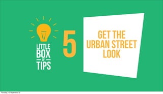 5     Get The
                                Urban Street
                                    Look


Thursday, 13 September 12
 