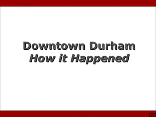 Photo Courtesy of Stewart Waller & DCVB
Downtown DurhamDowntown Durham
How it HappenedHow it Happened
 