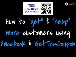 How to “get” & “keep”
more customers using
Facebook & GetThisCoupon
 