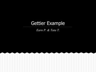 Gettier Example
  Earn P. & Tata T.
 