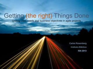 Getting (the right) Things Done
Uniting User needs and business objectives in agile projects

Carlos Rosemberg
Instituto Atlântico
ISA 2013

 