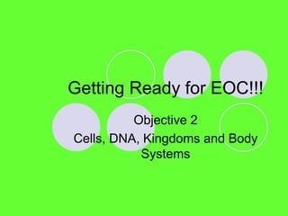Getting Ready for EOC!!!
Objective 2
Cells, DNA, Kingdoms and Body
Systems
 