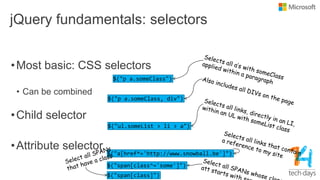 jQuery fundamentals: selectors
•Most basic: CSS selectors
• Can be combined
•Child selector
•Attribute selector
 