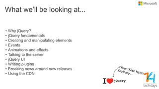 What we‟ll be looking at...
• Why jQuery?
• jQuery fundamentals
• Creating and manipulating elements
• Events
• Animations and effects
• Talking to the server
• jQuery UI
• Writing plugins
• Breaking news around new releases
• Using the CDN
 
