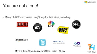 You are not alone!
• Many LARGE companies use jQuery for their sites, including:
 