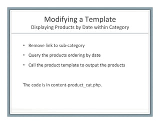 Modifying	
  a	
  Template	
  
Displaying	
  Products	
  by	
  Date	
  within	
  Category	
  
•  Remove	
  link	
  to	
  s...