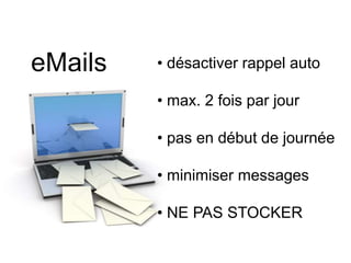 eMails • désactiver rappel auto
• max. 2 fois par jour
• pas en début de journée
• minimiser messages
• NE PAS STOCKER
 