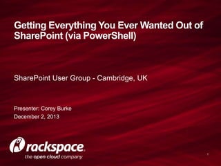 Getting Everything You Ever Wanted Out of
SharePoint (via PowerShell)

SharePoint User Group - Cambridge, UK

Presenter: Corey Burke
December 2, 2013

1

 