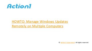 HOWTO: Manage Windows Updates
Remotely on Multiple Computers
© Action1 Corporation. All rights reserved.
 