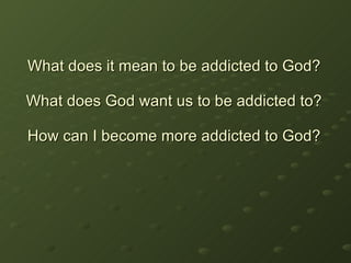 What does it mean to be addicted to God? What does God want us to be addicted to? How can I become more addicted to God? 